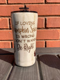 Pumpkin Spice Tumbler ~ Glitter Tumbler ~ If Loving Pumpkin Spice is wrong I don't wanna be right